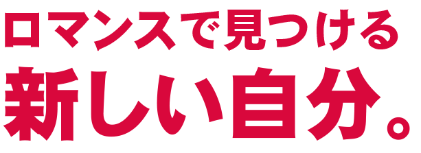 ロマンスで見つける新しい自分。